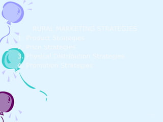 RURAL MARKETING STRATEGIES
1.   Product Strategies
2.   Price Strategies
3.   Physical Distribution Strategies
4.   Promotion Strategies




                                        16
 