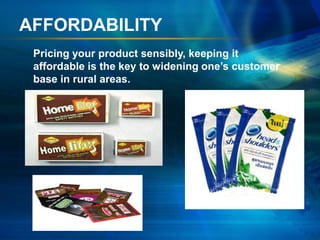 AFFORDABILITY
 Pricing your product sensibly, keeping it
 affordable is the key to widening one’s customer
 base in rural areas.
 