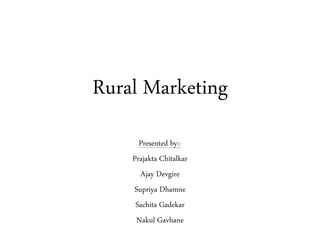 Rural Marketing
Presented by:-
Prajakta Chitalkar
Ajay Devgire
Supriya Dhamne
Sachita Gadekar
Nakul Gavhane
 