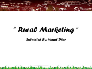 “ Rural Marketing ”
Submitted By: Vimal Dhar
 