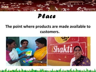 The point where products are made available to
customers.
Place
 