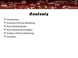Contents
 Introduction
 Evolution Of Rural Marketing
 Rural Marketing Mix
 Rural Marketing Strategies
 Problem Of Rural Marketing
 Examples
 
