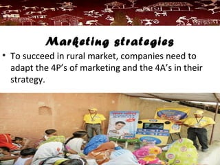 Marketing strategies
• To succeed in rural market, companies need to
adapt the 4P’s of marketing and the 4A’s in their
strategy.
 