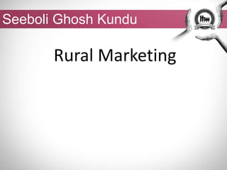 Seeboli Ghosh Kundu
Rural Marketing
 