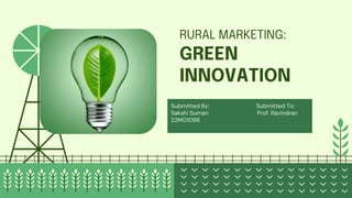 RURAL MARKETING:
GREEN
INNOVATION
Submitted By: Submitted To:
Sakshi Suman Prof. Ravindran
22M01098
 