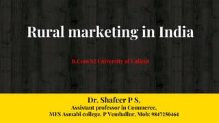 Rural marketing in India
B.Com S2 University of Calicut
Dr. Shafeer P S,
Assistant professor in Commerce,
MES Asmabi college, P Vemballur, Mob: 9847250464
 