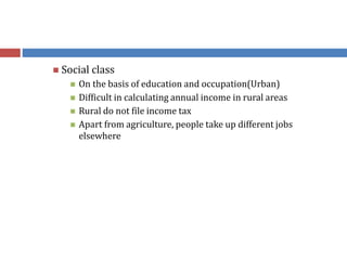  Social class
 On the basis of education and occupation(Urban)
 Difficult in calculating annual income in rural areas
 Rural do not file income tax
 Apart from agriculture, people take up different jobs
elsewhere
 