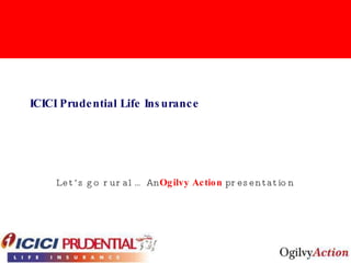 ICICI Prudential Life Insurance Let’s go rural… An  Ogilvy Action  presentation 