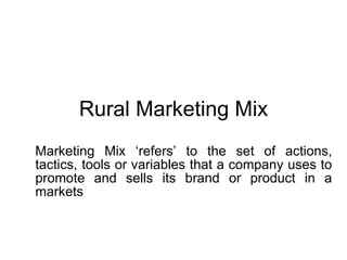 Rural Marketing Mix Marketing Mix ‘refers’ to the set of actions, tactics, tools or variables that a company uses to promote and sells its brand or product in a markets 