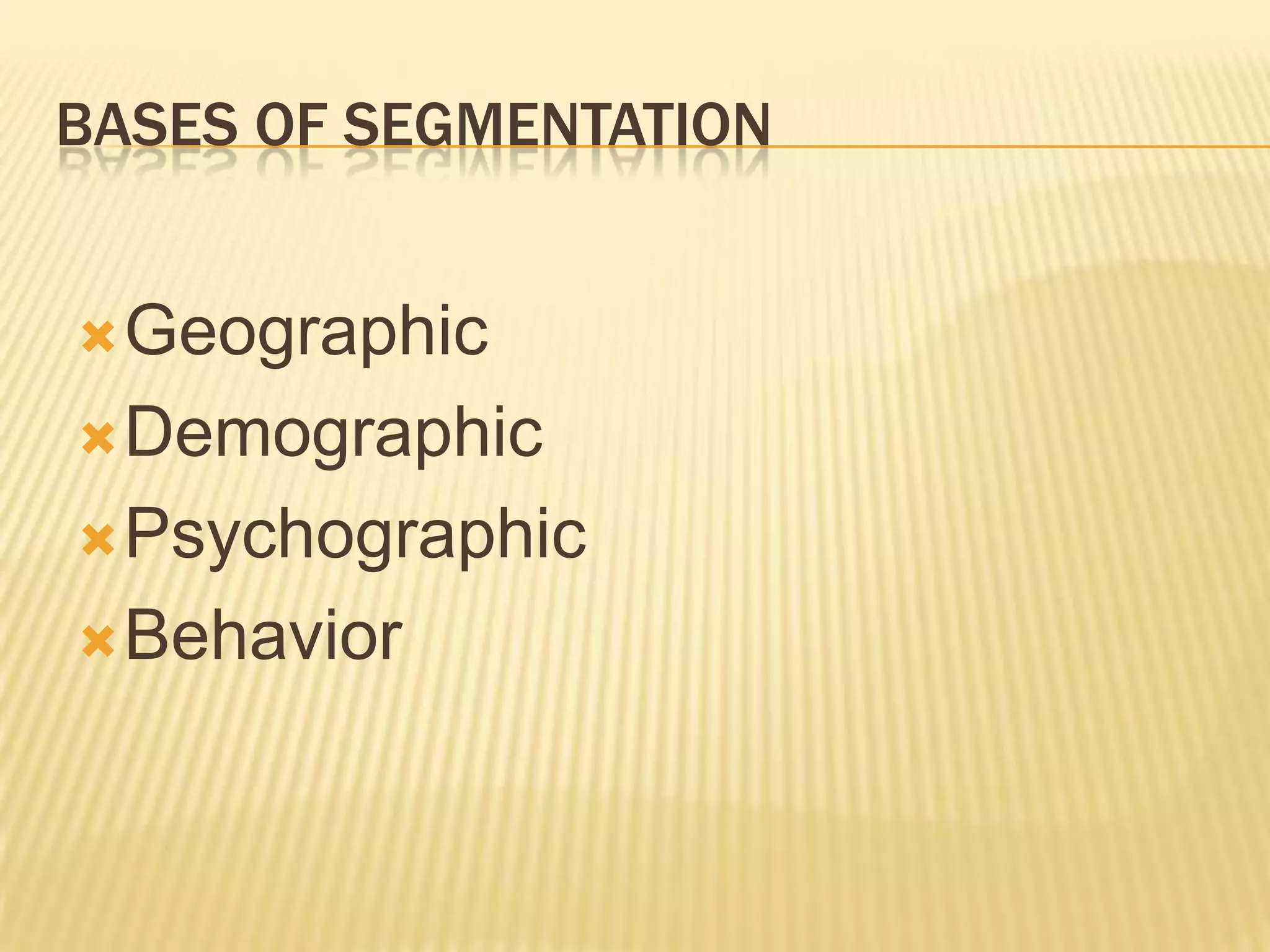 BASES OF SEGMENTATION
Geographic
Demographic
Psychographic
Behavior
 