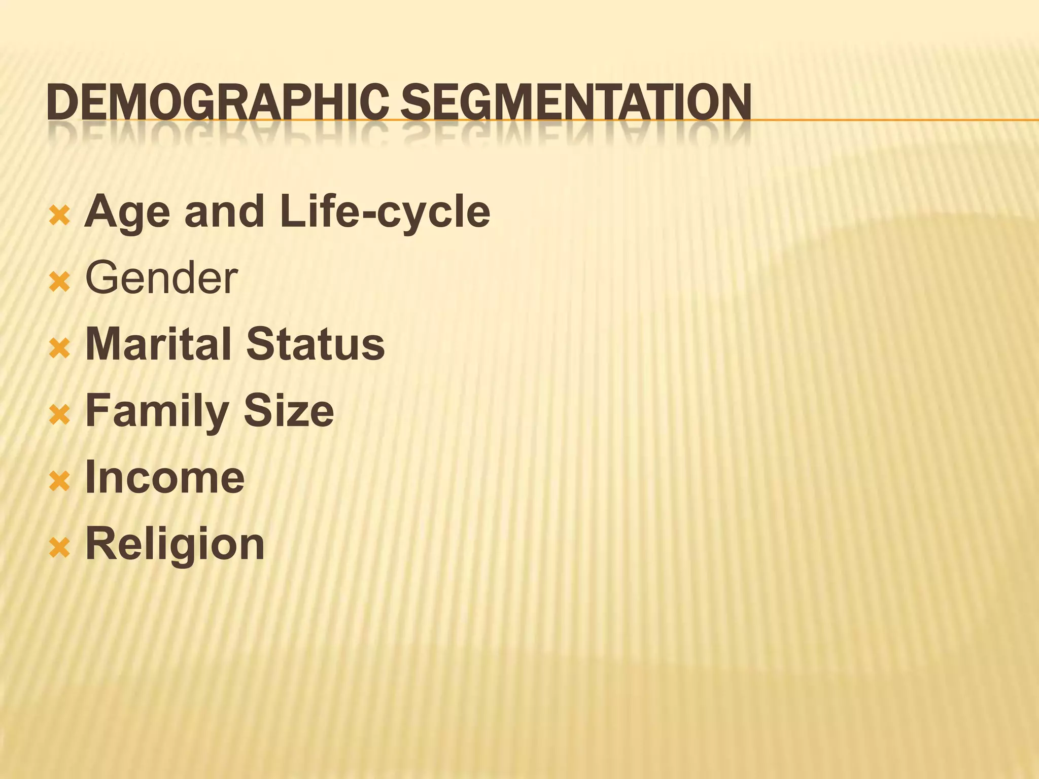 DEMOGRAPHIC SEGMENTATION
 Age and Life-cycle
 Gender
 Marital Status
 Family Size
 Income
 Religion
 
