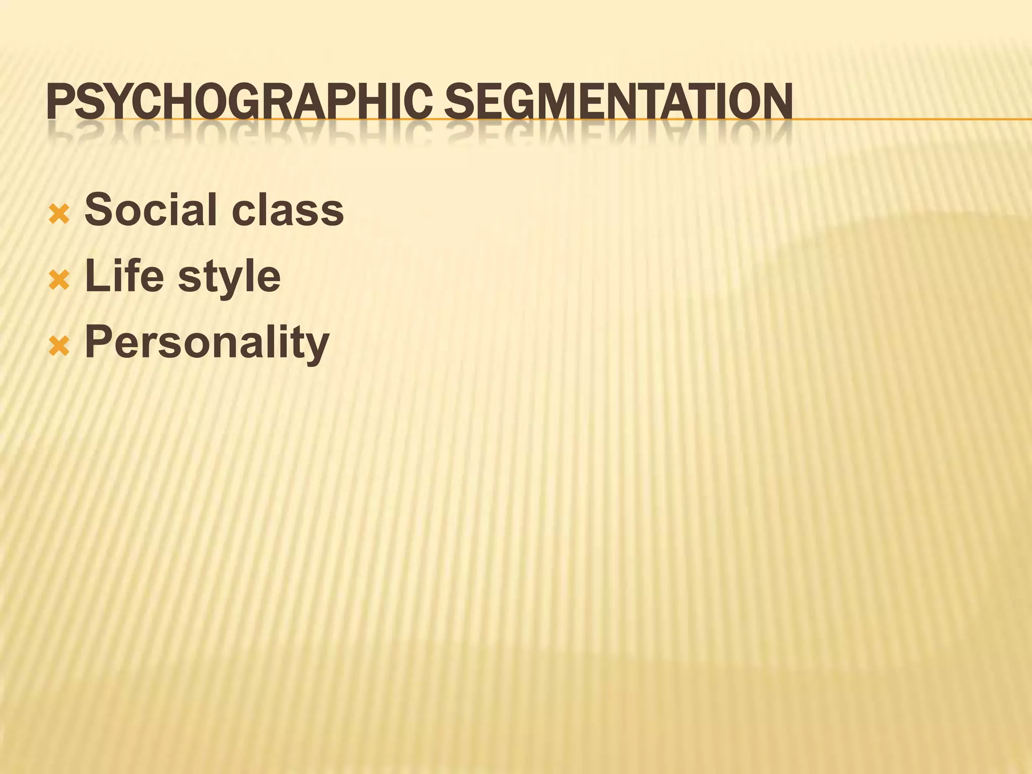 PSYCHOGRAPHIC SEGMENTATION
 Social class
 Life style
 Personality
 