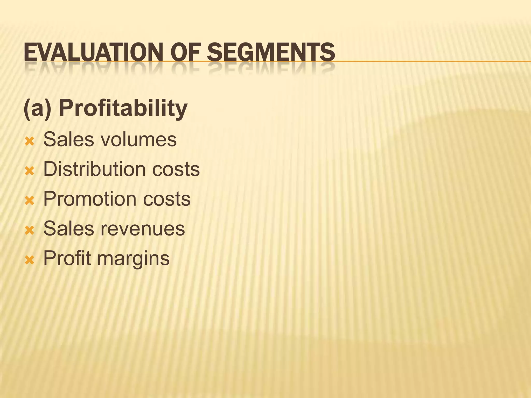 EVALUATION OF SEGMENTS
(a) Profitability
 Sales volumes
 Distribution costs
 Promotion costs
 Sales revenues
 Profit margins
 