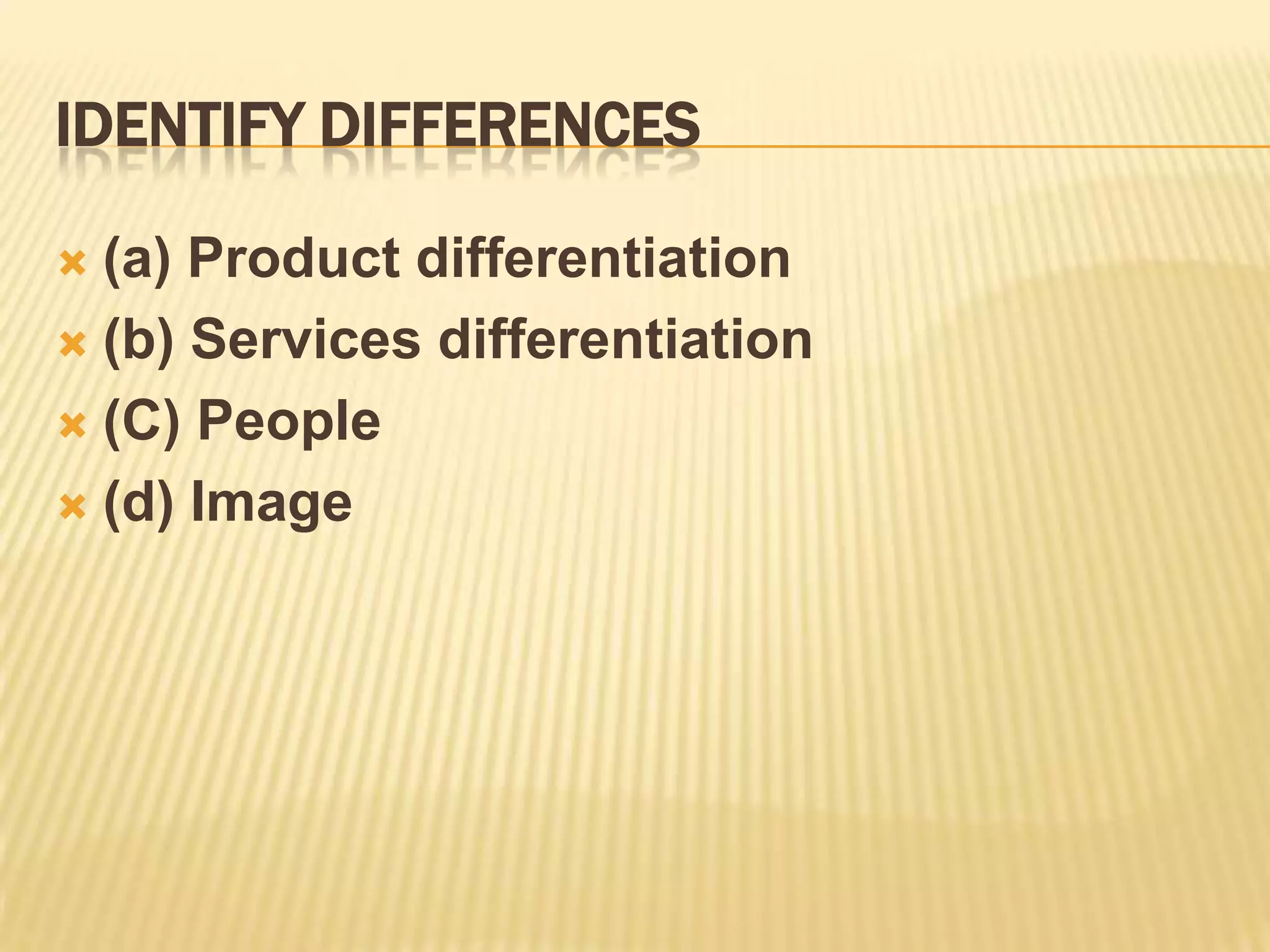 IDENTIFY DIFFERENCES
 (a) Product differentiation
 (b) Services differentiation
 (C) People
 (d) Image
 