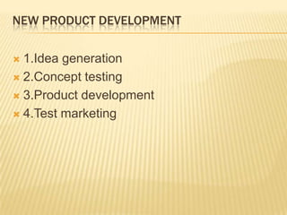NEW PRODUCT DEVELOPMENT
 1.Idea generation
 2.Concept testing
 3.Product development
 4.Test marketing
 