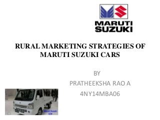 RURAL MARKETING STRATEGIES OF
MARUTI SUZUKI CARS
BY
PRATHEEKSHA RAO A
4NY14MBA06
 