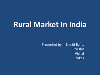 Rural Market In India
Presented by : Smriti Bains
Prikshit
Vishal
Vikas
 