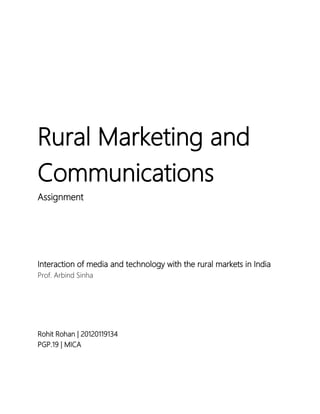 Rural Marketing and
Communications
Assignment

Interaction of media and technology with the rural markets in India
Prof. Arbind Sinha

Rohit Rohan | 20120119134
PGP.19 | MICA

 