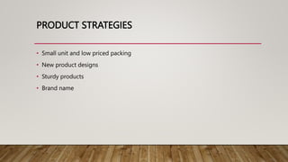 PRODUCT STRATEGIES
• Small unit and low priced packing
• New product designs
• Sturdy products
• Brand name
 