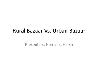 Rural Bazaar Vs. Urban Bazaar

    Presenters: Hemank, Harsh
 