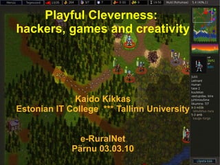 Playful Cleverness:  hackers, games and creativity Kaido Kikkas Estonian IT College  *** Tallinn University e-RuralNet Pärnu 03.03.10 
