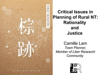 Critical Issues in
Planning of Rural NT:
Rationality
and
Justice
Camille Lam
Town Planner,
Member of Liber Research
Community
 