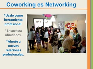 Coworking es Networking
*Úsalo como
herramienta
profesional.
 *Encuentra
 afinidades.
  *Ábrete a
    nuevas
  relaciones
profesionales.
 
