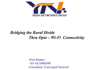 Bridging the Rural Divide
Thru Opto – Wi-Fi Connectivity.
Arun Kumar,
+91-9313066388
Consultant Converged Network
 