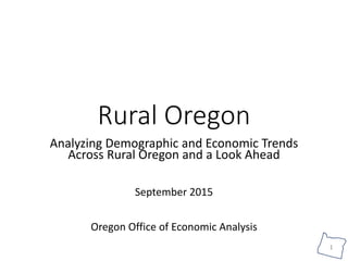 1
Rural Oregon
Analyzing Demographic and Economic Trends
Across Rural Oregon and a Look Ahead
September 2015
Oregon Office of Economic Analysis
 