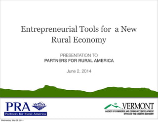 Entrepreneurial Tools for a New
Rural Economy
PRESENTATION TO
PARTNERS FOR RURAL AMERICA
June 2, 2014
 
