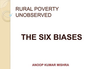 RURAL POVERTY
UNOBSERVED
THE SIX BIASES
ANOOP KUMAR MISHRA
 
