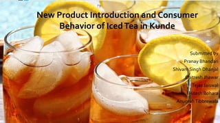 New Product Introduction and Consumer
Behavior of IcedTea in Kunde
Submitted by
Pranay Bhandari
Shivam Singh Dhanjal
Chitresh Jhawar
Tejas Jaiswal
Hitesh Bohara
AnugrahTibbrewala
1
 