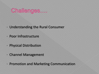 · Understanding the Rural Consumer
· Poor Infrastructure
· Physical Distribution
· Channel Management
· Promotion and Marketing Communication
 