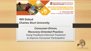 Will Dobud
Charles Sturt University
Consumer-Driven,
Recovery-Oriented Practice:
Using Feedback-Informed Treatment
to Improve Consumer Participation
 