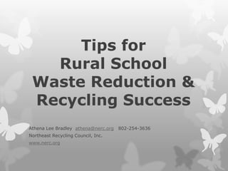 Tips for
   Rural School
 Waste Reduction &
 Recycling Success
Athena Lee Bradley athena@nerc.org   802-254-3636
Northeast Recycling Council, Inc.
www.nerc.org
 