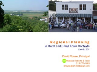 Regional Planning   in Rural and Small Town Contexts  June 9, 2011 David Rouse, Principal Wallace Roberts & Todd 215-772-1465 [email_address] 