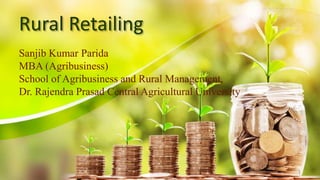 Rural Retailing
Sanjib Kumar Parida
MBA (Agribusiness)
School of Agribusiness and Rural Management,
Dr. Rajendra Prasad Central Agricultural University
1
 