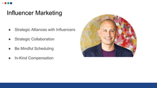 Influencer Marketing
● Strategic Alliances with Influencers
● Strategic Collaboration
● Be Mindful Scheduling
● In-Kind Compensation
 