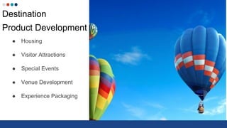 Destination
Product Development
● Housing
● Visitor Attractions
● Special Events
● Venue Development
● Experience Packaging
 