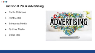 Traditional PR & Advertising
● Public Relations
● Print Media
● Broadcast Media
● Outdoor Media
● Direct Mail
 