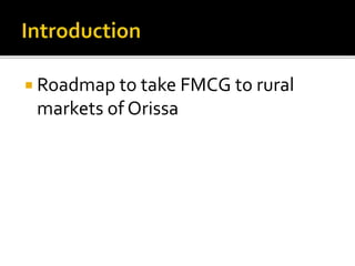  Roadmap to take FMCG to rural
markets of Orissa
 