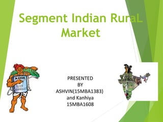 Segment Indian RuraL
Market
PRESENTED
BY
ASHVIN(15MBA1383)
and Kanhiya
15MBA1608
 