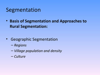 Segmentation Basis of Segmentation and Approaches to Rural Segmentation: Geographic Segmentation Regions Village population and density Culture 