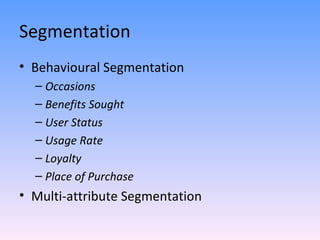 Segmentation Behavioural Segmentation Occasions Benefits Sought User Status Usage Rate Loyalty Place of Purchase Multi-attribute Segmentation 