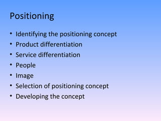 Positioning Identifying the positioning concept Product differentiation Service differentiation People  Image  Selection of positioning concept Developing the concept 