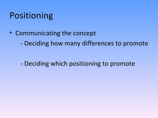 Positioning Communicating the concept - Deciding how many differences to promote - Deciding which positioning to promote 