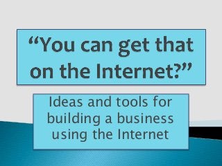 Ideas and tools for
building a business
using the Internet
 