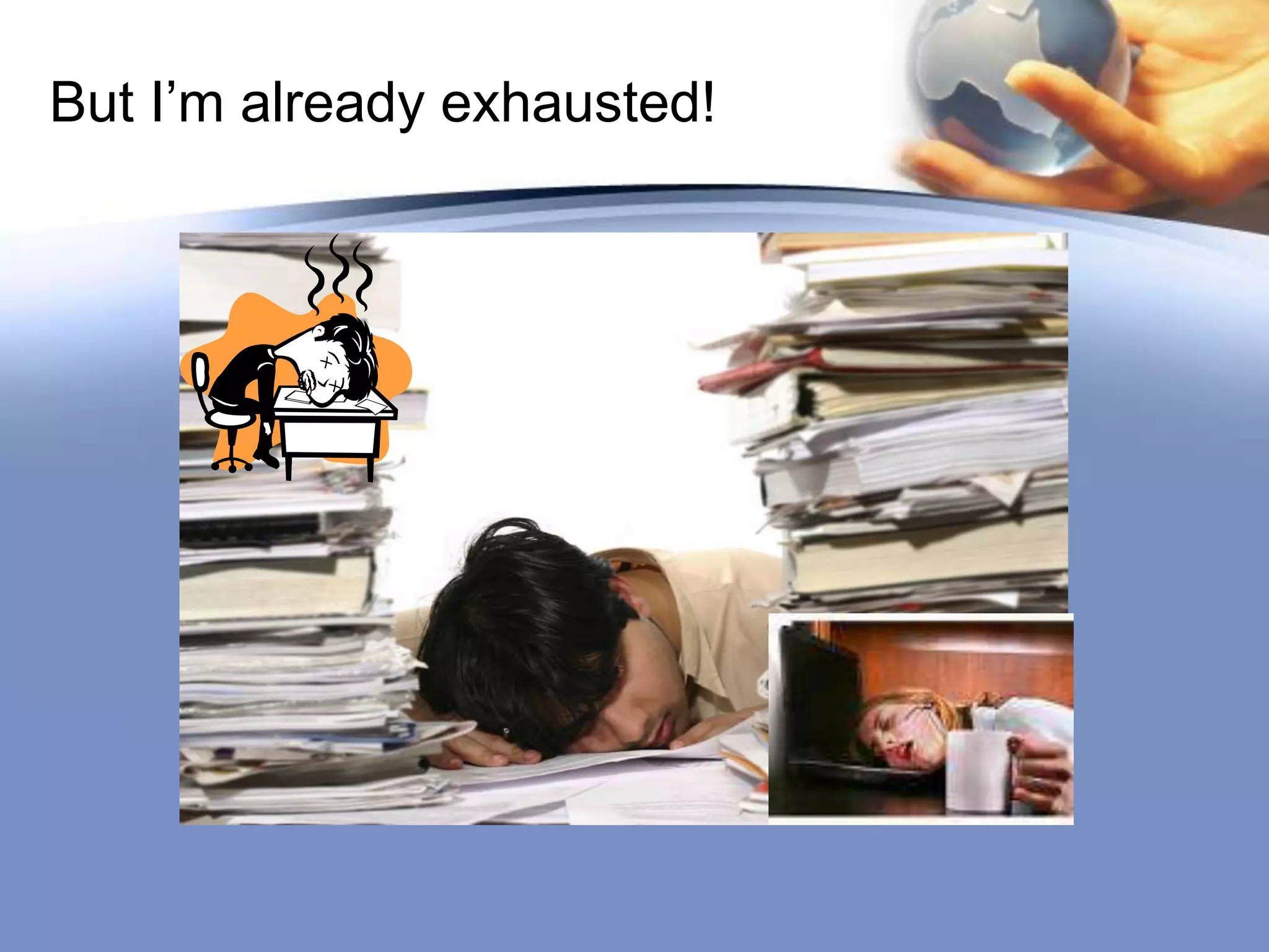  But I’m already exhausted!