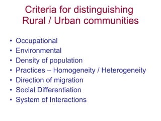 Criteria for distinguishing  Rural / Urban communities Occupational  Environmental  Density of population Practices – Homogeneity / Heterogeneity Direction of migration Social Differentiation System of Interactions  