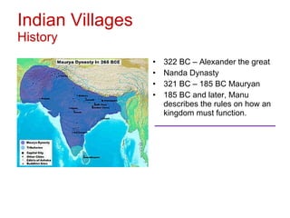 Indian Villages History 322 BC – Alexander the great Nanda Dynasty 321 BC – 185 BC Mauryan 185 BC and later, Manu describes the rules on how an kingdom must function.  